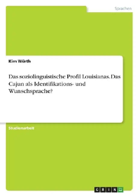 Das soziolinguistische Profil Louisianas. Das Cajun als Identifikations- und Wunschsprache? by Würth, Kim