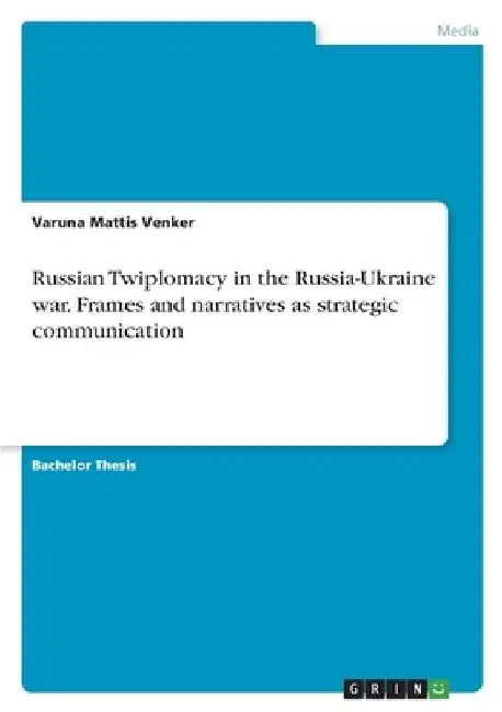 Russian Twiplomacy in the Russia-Ukraine war. Frames and narratives as strategic communication by Varuna Mattis Venker