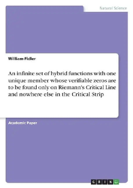 An infinite set of hybrid functions with one unique member whose verifiable zeros are to be found only on Riemann's Critical Line and nowhere else in by William Fidler