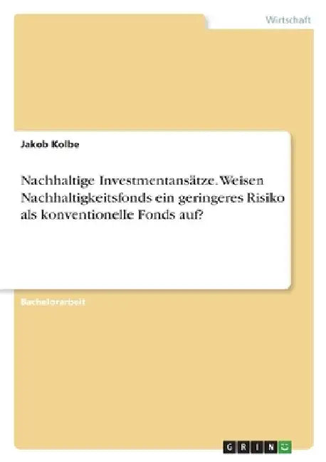 Nachhaltige Investmentansätze. Weisen Nachhaltigkeitsfonds ein geringeres Risiko als konventionelle Fonds auf? by Kolbe, Jakob