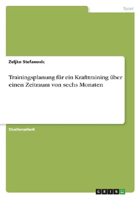 Trainingsplanung für ein Krafttraining über einen Zeitraum von sechs Monaten by Stefanovic, Zeljko