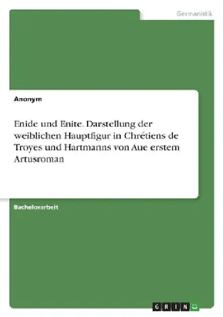 Enide und Enite. Darstellung der weiblichen Hauptfigur in Chrétiens de Troyes und Hartmanns von Aue erstem Artusroman by Anonym