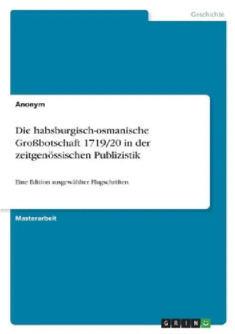 Die habsburgisch-osmanische Großbotschaft 1719/20 in der zeitgenössischen Publizistik: Eine Edition ausgewählter Flugschriften by Anonym