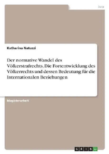 Der normative Wandel des Völkerstrafrechts. Die Fortentwicklung des Völkerrechts und dessen Bedeutung für die Internationalen Beziehungen by Natuzzi, Katharina