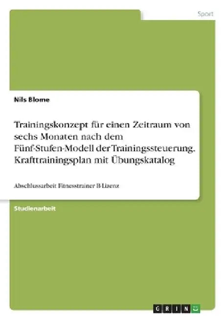 Trainingskonzept für einen Zeitraum von sechs Monaten nach dem Fünf-Stufen-Modell der Trainingssteuerung. Krafttrainingsplan mit Übungskatalog: Abschl by Blome, Nils