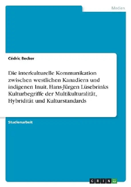 Die interkulturelle Kommunikation zwischen westlichen Kanadiern und indigenen Inuit. Hans-Jürgen Lüsebrinks Kulturbegriffe der Multikulturalität, Hybr by Becker, Cédric
