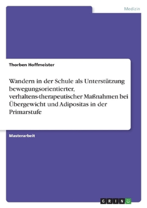 Wandern in der Schule als Unterstützung bewegungsorientierter, verhaltens-therapeutischer Maßnahmen bei Übergewicht und Adipositas in der Primarstufe by Thorben Hoffmeister