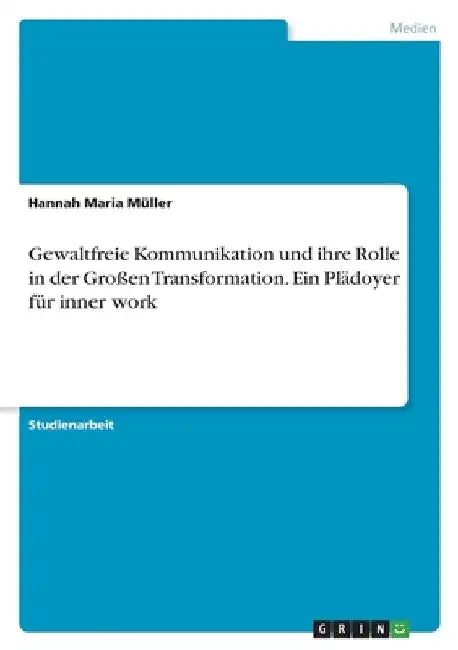Gewaltfreie Kommunikation und ihre Rolle in der Großen Transformation. Ein Plädoyer für inner work by Müller, Hannah Maria