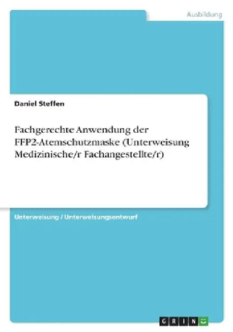 Fachgerechte Anwendung der FFP2-Atemschutzmaske (Unterweisung Medizinische/r Fachangestellte/r) by Steffen, Daniel