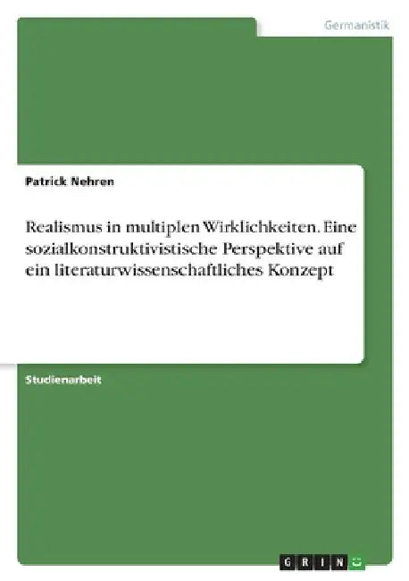 Realismus in multiplen Wirklichkeiten. Eine sozialkonstruktivistische Perspektive auf ein literaturwissenschaftliches Konzept by Nehren, Patrick