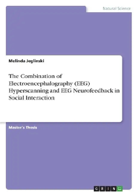 The Combination of Electroencephalography (EEG) Hyperscanning and EEG Neurofeedback in Social Interaction by Melinda Jeglinski