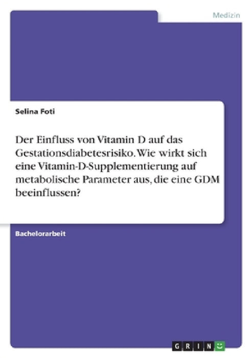 Der Einfluss von Vitamin D auf das Gestationsdiabetesrisiko. Wie wirkt sich eine Vitamin-D-Supplementierung auf metabolische Parameter aus, die eine G by Selina Foti