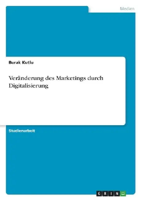 Veränderung des Marketings durch Digitalisierung by Kutlu, Burak