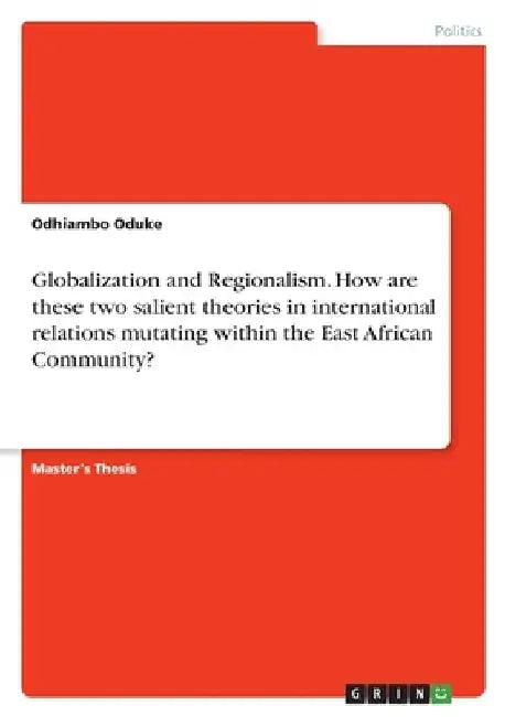 Globalization and Regionalism. How are these two salient theories in international relations mutating within the East African Community? by Odhiambo Oduke