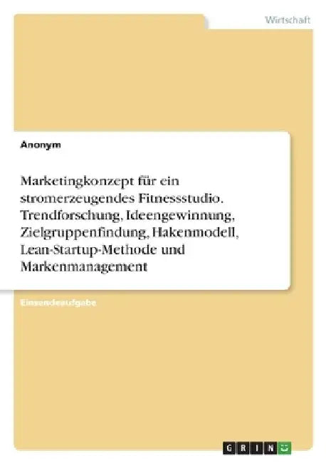 Marketingkonzept für ein stromerzeugendes Fitnessstudio. Trendforschung, Ideengewinnung, Zielgruppenfindung, Hakenmodell, Lean-Startup-Methode und Mar by Anonym