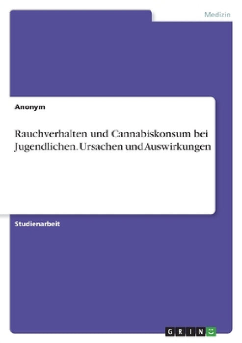 Rauchverhalten und Cannabiskonsum bei Jugendlichen. Ursachen und Auswirkungen by Anonymous