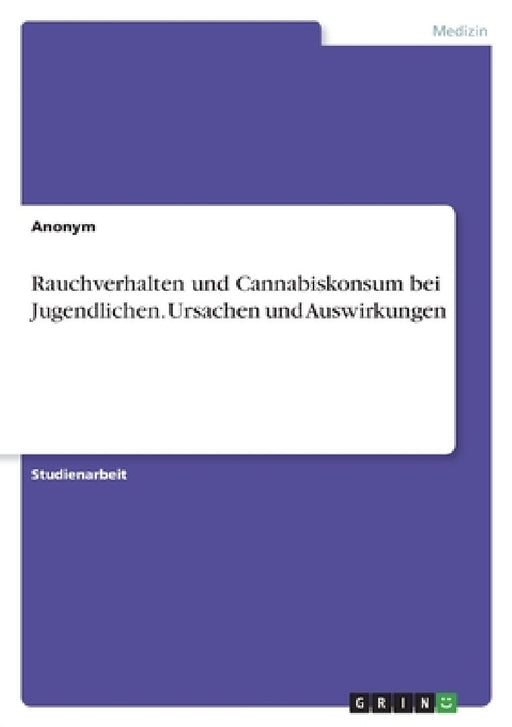Rauchverhalten und Cannabiskonsum bei Jugendlichen. Ursachen und Auswirkungen by Anonymous