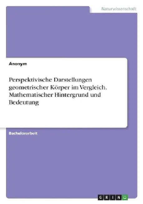 Perspektivische Darstellungen geometrischer Körper im Vergleich. Mathematischer Hintergrund und Bedeutung by Anonymous