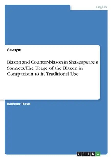 Blazon and Counter-blazon in Shakespeare's Sonnets. The Usage of the Blazon in Comparison to its Traditional Use by Anonymous