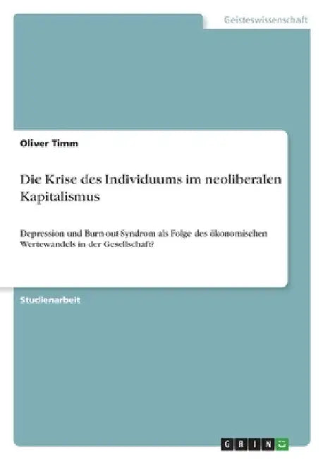 Die Krise des Individuums im neoliberalen Kapitalismus: Depression und Burn-out-Syndrom als Folge des ökonomischen Wertewandels in der Gesellschaft? by Timm, Oliver