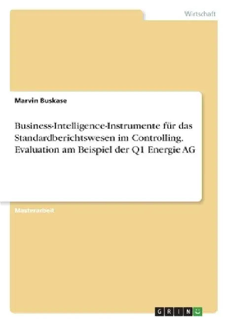 Business-Intelligence-Instrumente für das Standardberichtswesen im Controlling. Evaluation am Beispiel der Q1 Energie AG by Buskase, Marvin