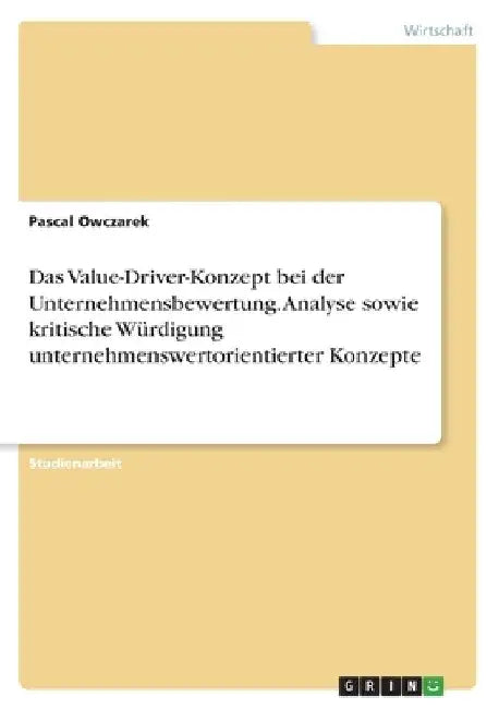 Das Value-Driver-Konzept bei der Unternehmensbewertung. Analyse sowie kritische Würdigung unternehmenswertorientierter Konzepte by Owczarek, Pascal