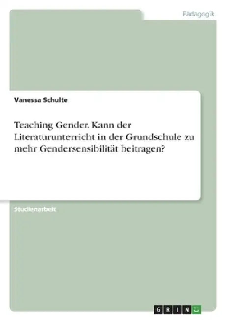 Teaching Gender. Kann der Literaturunterricht in der Grundschule zu mehr Gendersensibilität beitragen? by Schulte, Vanessa