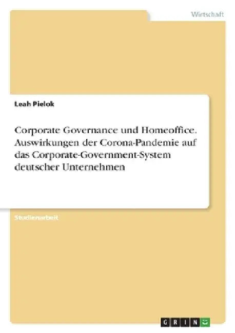 Corporate Governance und Homeoffice. Auswirkungen der Corona-Pandemie auf das Corporate-Government-System deutscher Unternehmen by Pielok, Leah