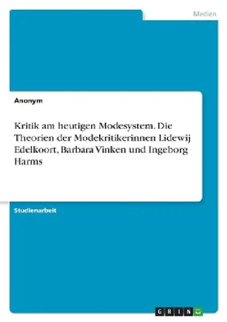 Kritik am heutigen Modesystem. Die Theorien der Modekritikerinnen Lidewij Edelkoort, Barbara Vinken und Ingeborg Harms by Anonymous
