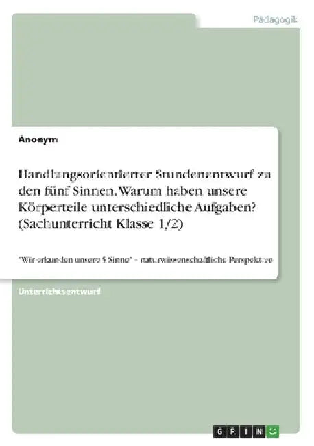 Handlungsorientierter Stundenentwurf zu den fünf Sinnen. Warum haben unsere Körperteile unterschiedliche Aufgaben? (Sachunterricht Klasse 1/2): Wir er by Anonym