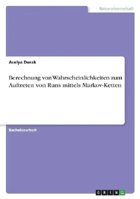 Berechnung von Wahrscheinlichkeiten zum Auftreten von Runs mittels Markov-Ketten by Durak, Acelya