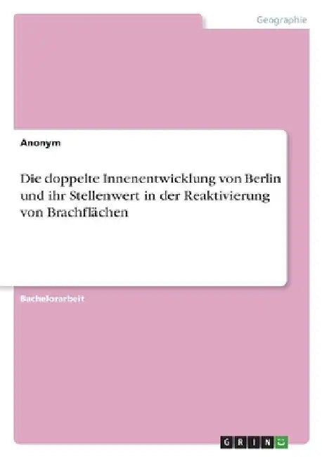 Die doppelte Innenentwicklung von Berlin und ihr Stellenwert in der Reaktivierung von Brachflächen by Anonymous