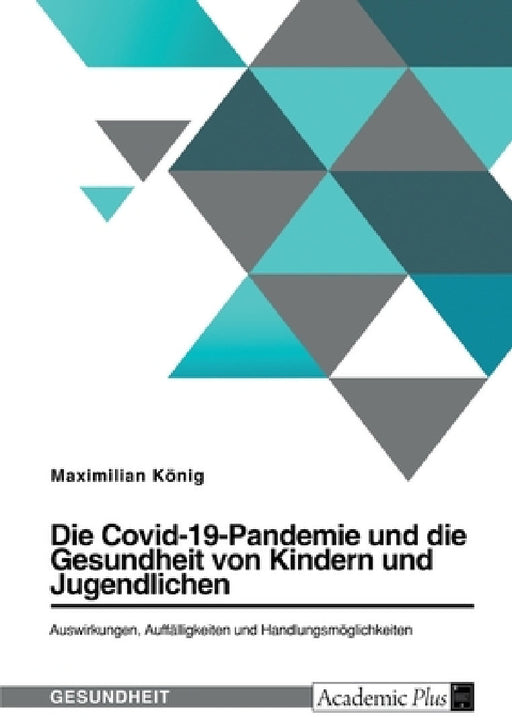 Die Covid-19-Pandemie und die Gesundheit von Kindern und Jugendlichen. Auswirkungen, Auffälligkeiten und Handlungsmöglichkeiten by Maximilian König