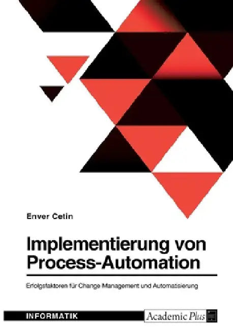 Implementierung von Process-Automation. Erfolgsfaktoren für Change Management und Automatisierung by Cetin, Enver