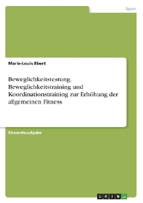 Beweglichkeitstestung, Beweglichkeitstraining und Koordinationstraining zur Erhöhung der allgemeinen Fitness by Ebert, Marie-Louis