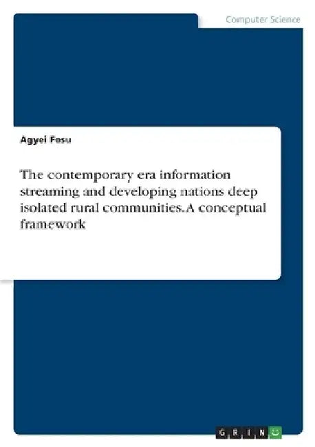The contemporary era information streaming and developing nations deep isolated rural communities. A conceptual framework by Agyei Fosu