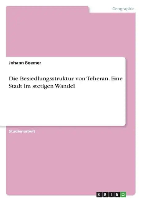 Die Besiedlungsstruktur von Teheran. Eine Stadt im stetigen Wandel by Boemer, Johann