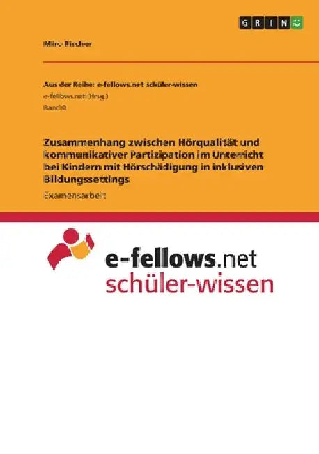 Zusammenhang zwischen Hörqualität und kommunikativer Partizipation im Unterricht bei Kindern mit Hörschädigung in inklusiven Bildungssettings by Fischer, Miro