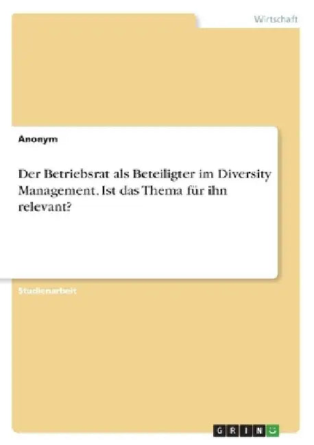 Der Betriebsrat als Beteiligter im Diversity Management. Ist das Thema für ihn relevant? by Anonymous