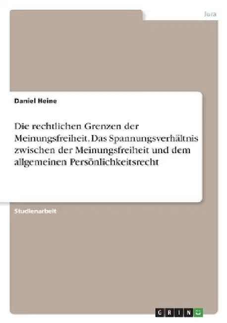 Die rechtlichen Grenzen der Meinungsfreiheit. Das Spannungsverhältnis zwischen der Meinungsfreiheit und dem allgemeinen Persönlichkeitsrecht by Heine, Daniel