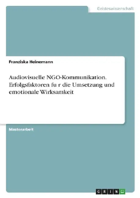 Audiovisuelle NGO-Kommunikation. Erfolgsfaktoren für die Umsetzung und emotionale Wirksamkeit by Heinemann, Franziska