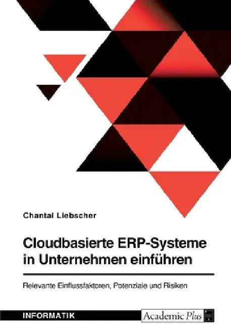 Cloudbasierte ERP-Systeme in Unternehmen einführen. Relevante Einflussfaktoren, Potenziale und Risiken by Liebscher, Chantal