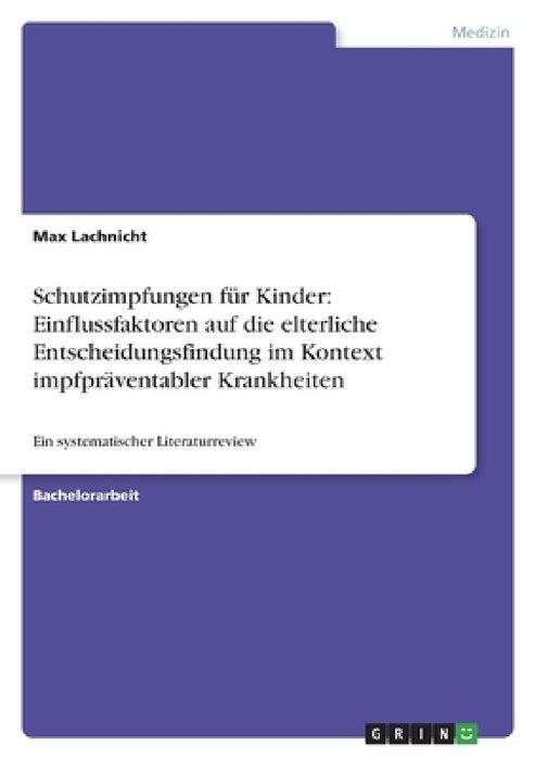 Schutzimpfungen für Kinder: Einflussfaktoren auf die elterliche Entscheidungsfindung im Kontext impfpräventabler Krankheiten: Ein systematischer Liter by Max Lachnicht