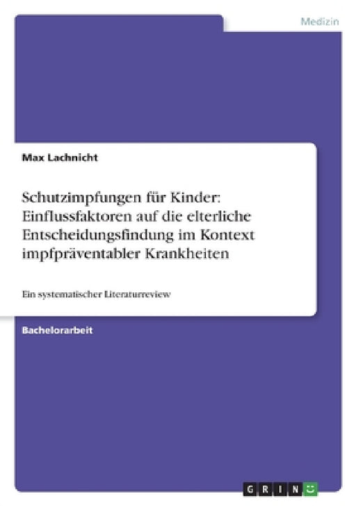 Schutzimpfungen für Kinder: Einflussfaktoren auf die elterliche Entscheidungsfindung im Kontext impfpräventabler Krankheiten: Ein systematischer Liter by Max Lachnicht