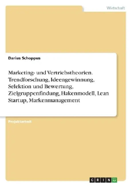Marketing- und Vertriebstheorien. Trendforschung, Ideengewinnung, Selektion und Bewertung, Zielgruppenfindung, Hakenmodell, Lean Startup, Markenmanage by Schoppus, Darius