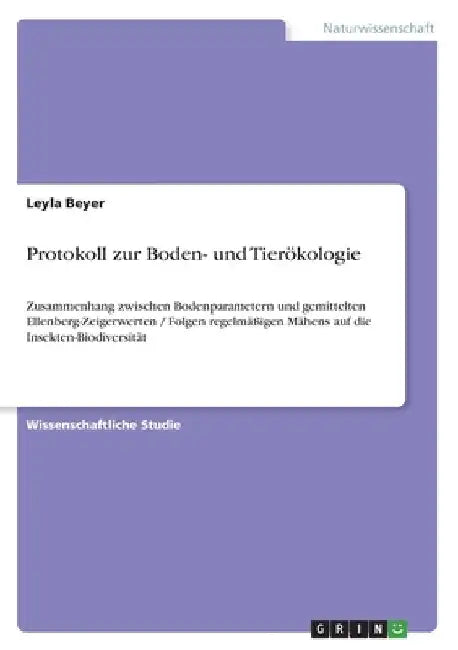 Protokoll zur Boden- und Tierökologie: Zusammenhang zwischen Bodenparametern und gemittelten Ellenberg-Zeigerwerten / Folgen regelmäßigen Mähens auf d by Beyer, Leyla