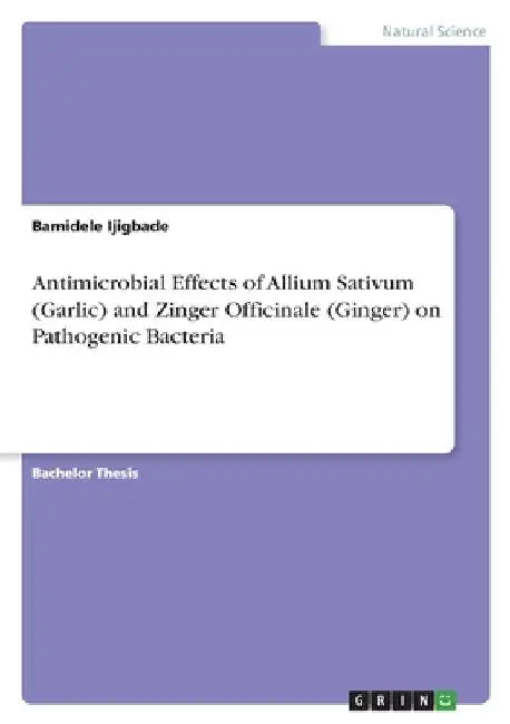 Antimicrobial Effects of Allium Sativum (Garlic) and Zinger Officinale (Ginger) on Pathogenic Bacteria by Bamidele Ijigbade