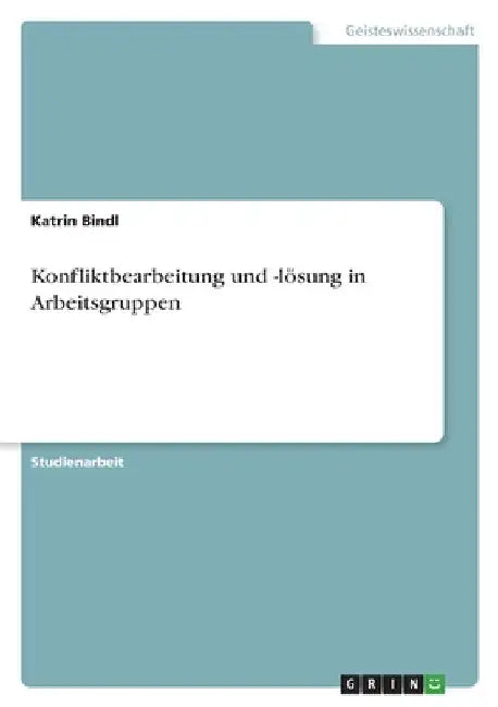 Konfliktbearbeitung und -lösung in Arbeitsgruppen by Bindl, Katrin