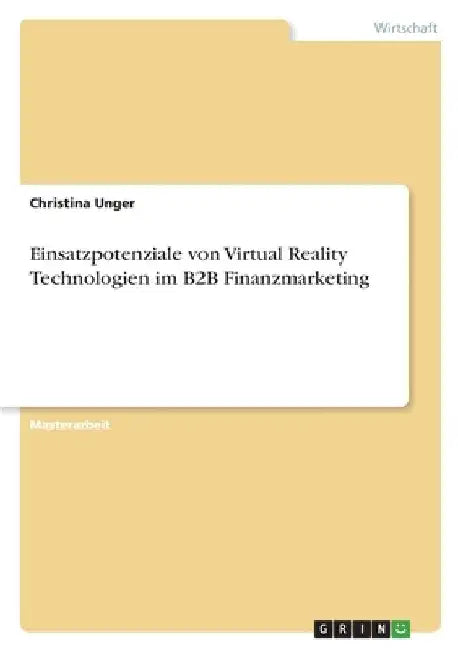 Einsatzpotenziale von Virtual Reality Technologien im B2B Finanzmarketing by Unger, Christina