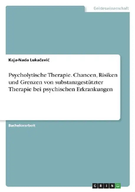 Psycholytische Therapie. Chancen, Risiken und Grenzen von substanzgestützter Therapie bei psychischen Erkrankungen by Lukačevic, Kaja-Nada